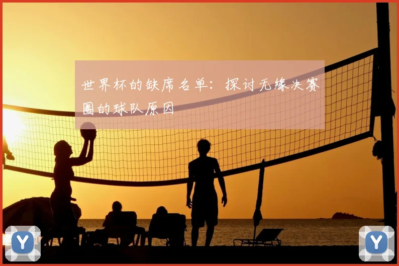 世界杯的缺席名单:探讨无缘决赛圈的球队原因