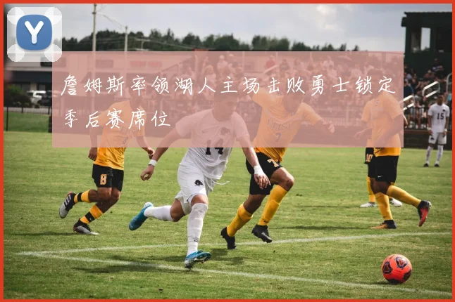 詹姆斯率领湖人主场击败勇士锁定季后赛席位