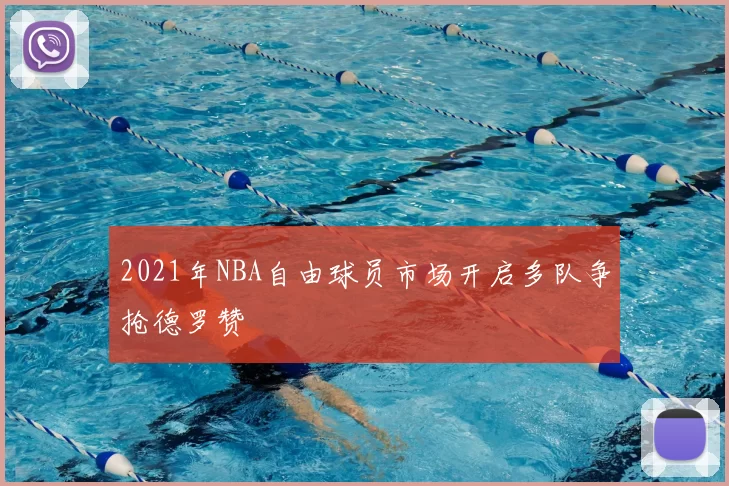 2021年NBA自由球员市场开启多队争抢德罗赞