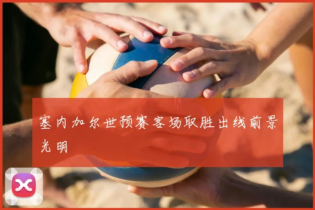 塞内加尔世预赛客场取胜出线前景光明