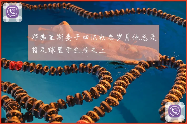 邓弗里斯妻子回忆初恋岁月他总是将足球置于生活之上