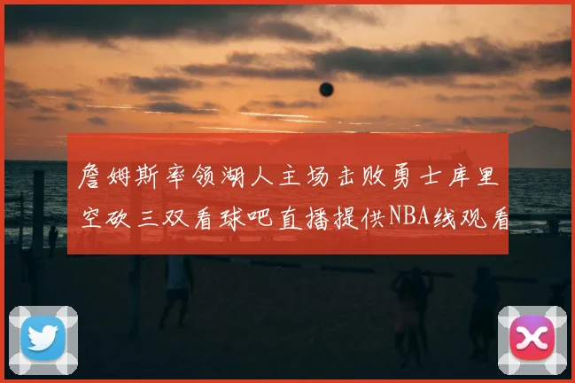 詹姆斯率领湖人主场击败勇士库里空砍三双看球吧直播提供NBA线观看
