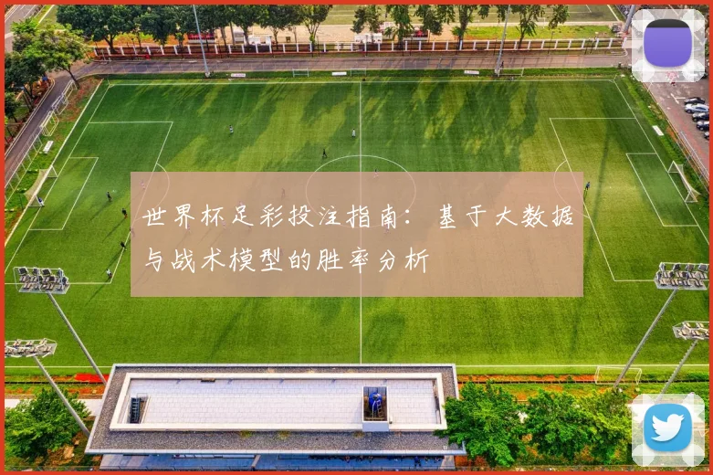 世界杯足彩投注指南：基于大数据与战术模型的胜率分析