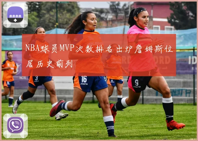 NBA球员MVP次数排名出炉詹姆斯位居历史前列
