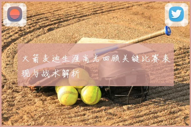 火箭麦迪生涯高光回顾关键比赛表现与战术解析