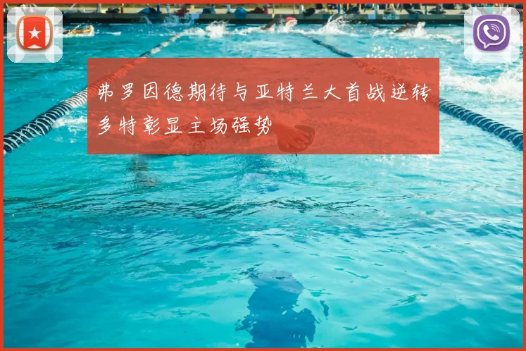 弗罗因德期待与亚特兰大首战逆转多特彰显主场强势