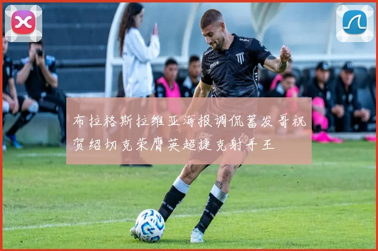 布拉格斯拉维亚海报调侃蓄发哥祝贺绍切克荣膺英超捷克射手王