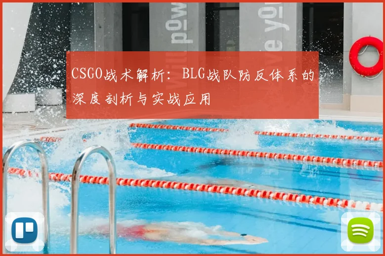 CSGO战术解析：BLG战队防反体系的深度剖析与实战应用