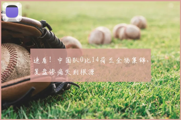 速看！中国队0比14荷兰全场集锦，复盘惨痛失利根源