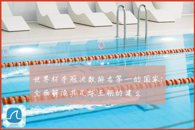 世界杯夺冠次数排名第一的国家：全面解读其足球王朝的建立