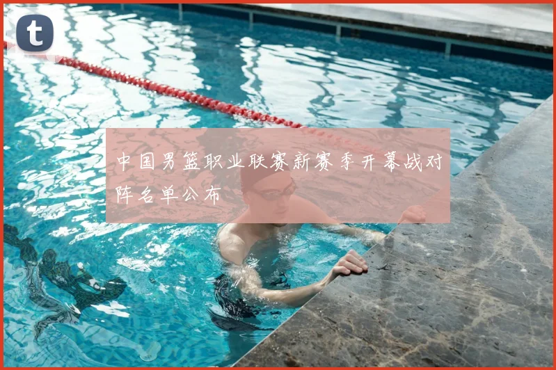 中国男篮职业联赛新赛季开幕战对阵名单公布