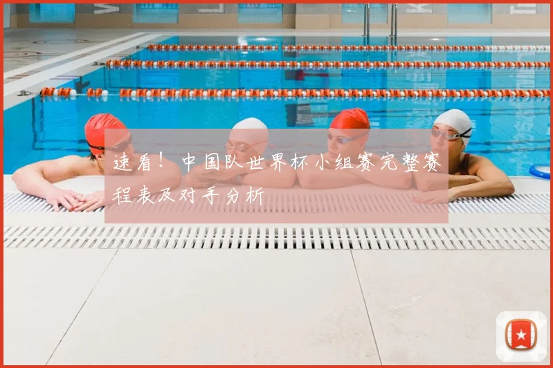 速看!中国队世界杯小组赛完整赛程表及对手分析