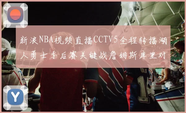 新浪NBA视频直播CCTV5全程转播湖人勇士季后赛关键战詹姆斯库里对决