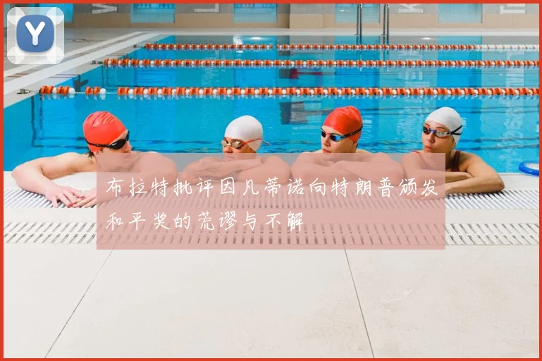 布拉特批评因凡蒂诺向特朗普颁发和平奖的荒谬与不解