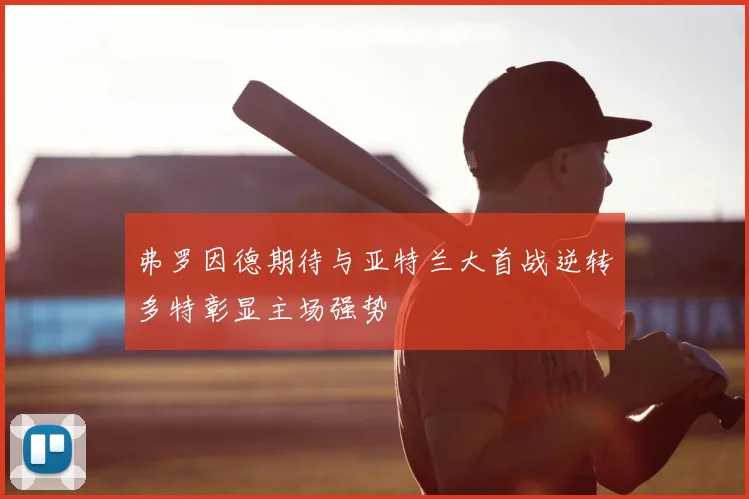 弗罗因德期待与亚特兰大首战逆转多特彰显主场强势