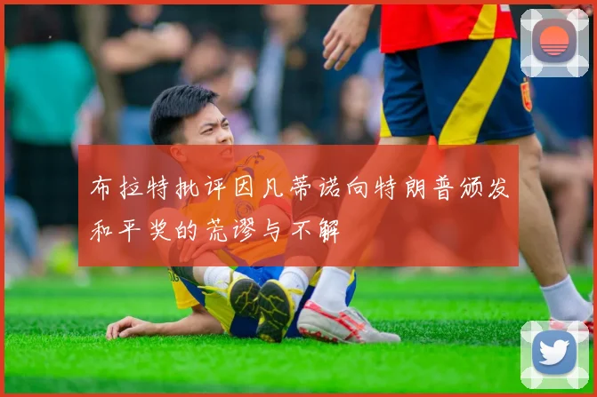 布拉特批评因凡蒂诺向特朗普颁发和平奖的荒谬与不解
