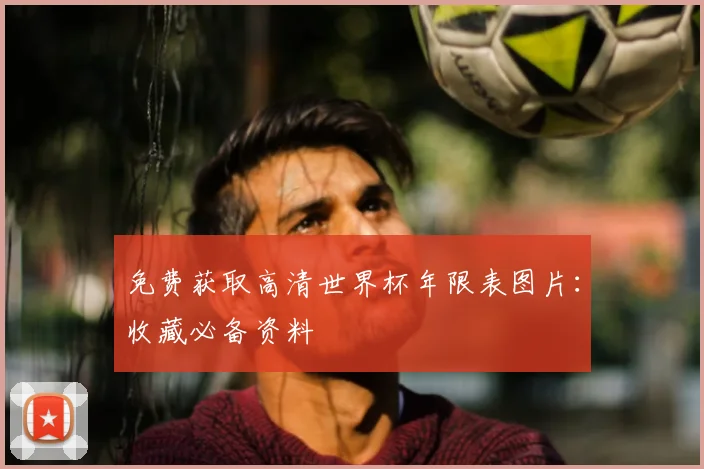 免费获取高清世界杯年限表图片：收藏必备资料