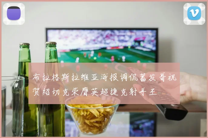 布拉格斯拉维亚海报调侃蓄发哥祝贺绍切克荣膺英超捷克射手王
