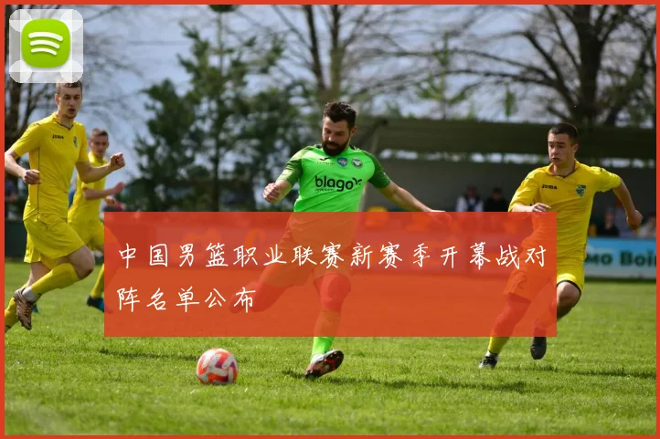 中国男篮职业联赛新赛季开幕战对阵名单公布