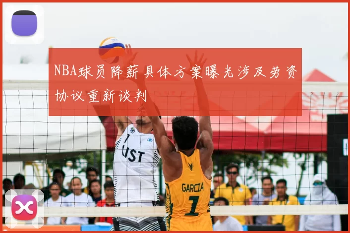 NBA球员降薪具体方案曝光涉及劳资协议重新谈判