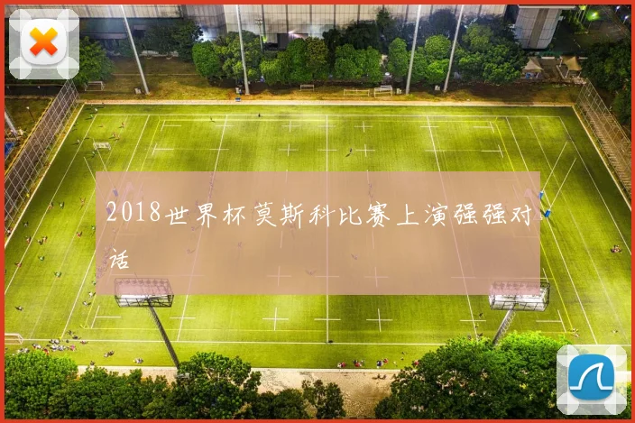2018世界杯莫斯科比赛上演强强对话
