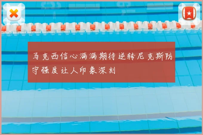 马克西信心满满期待逆转尼克斯防守强度让人印象深刻
