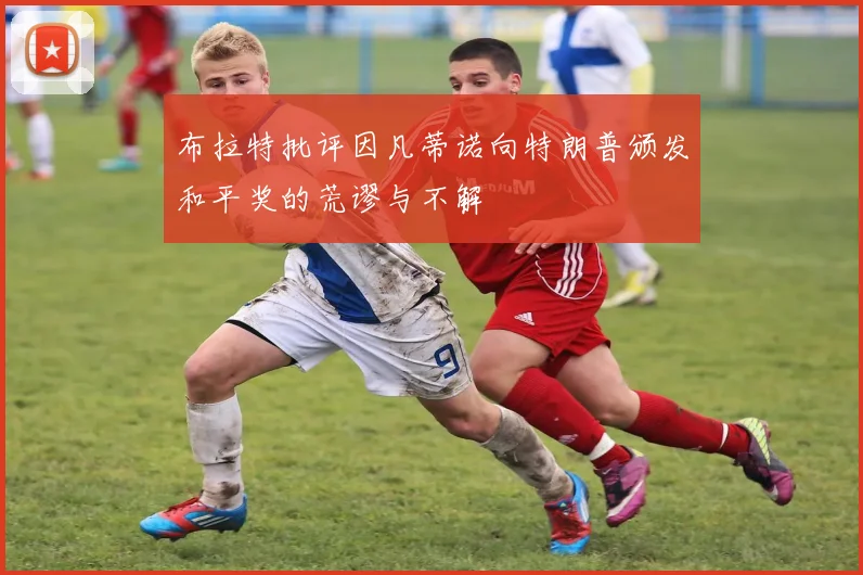 布拉特批评因凡蒂诺向特朗普颁发和平奖的荒谬与不解