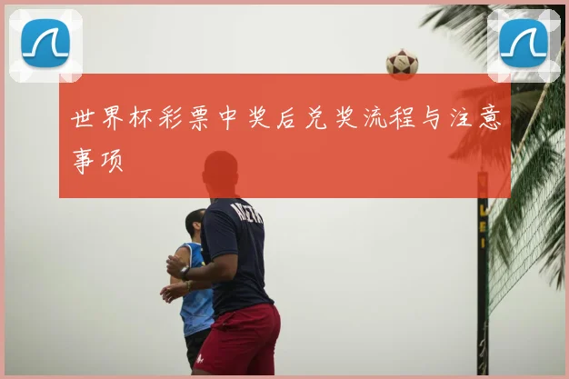 世界杯彩票中奖后兑奖流程与注意事项