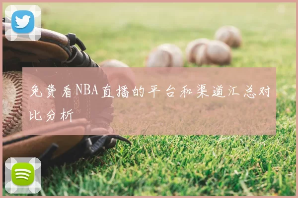 免费看NBA直播的平台和渠道汇总对比分析