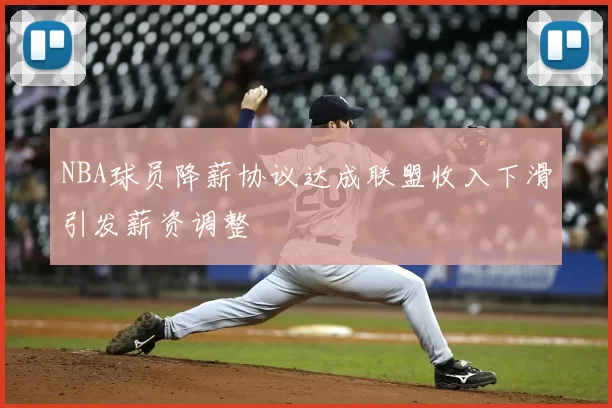 NBA球员降薪协议达成联盟收入下滑引发薪资调整