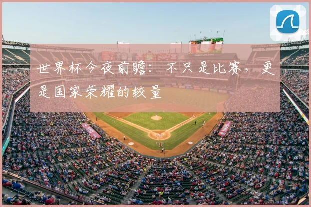 世界杯今夜前瞻：不只是比赛，更是国家荣耀的较量