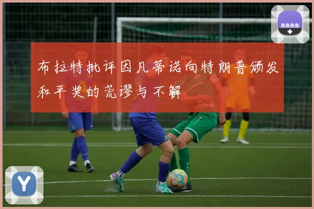 布拉特批评因凡蒂诺向特朗普颁发和平奖的荒谬与不解
