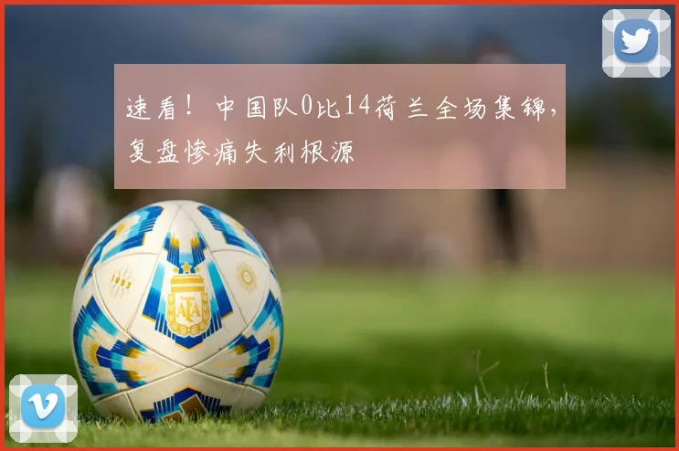 速看！中国队0比14荷兰全场集锦，复盘惨痛失利根源