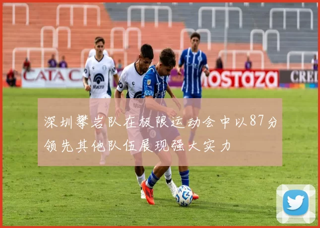 深圳攀岩队在极限运动会中以87分领先其他队伍展现强大实力