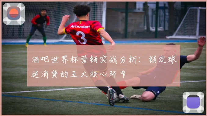 酒吧世界杯营销实战分析：锁定球迷消费的五大核心环节