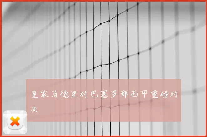 皇家马德里对巴塞罗那西甲重磅对决