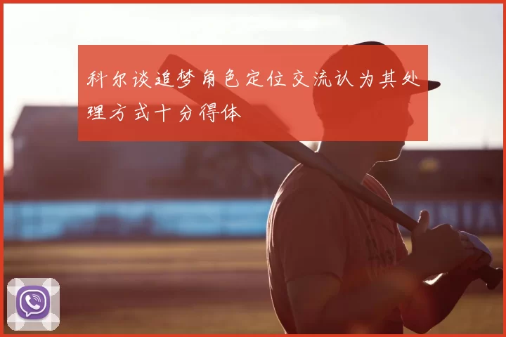 科尔谈追梦角色定位交流认为其处理方式十分得体