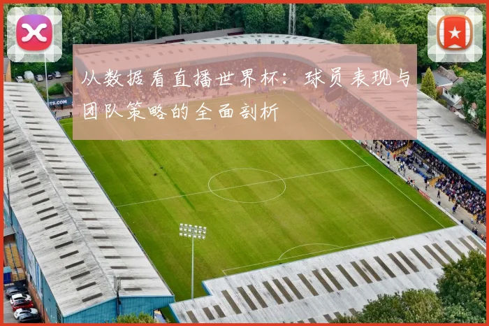从数据看直播世界杯：球员表现与团队策略的全面剖析