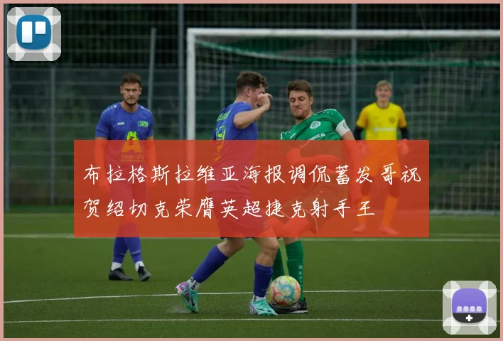 布拉格斯拉维亚海报调侃蓄发哥祝贺绍切克荣膺英超捷克射手王
