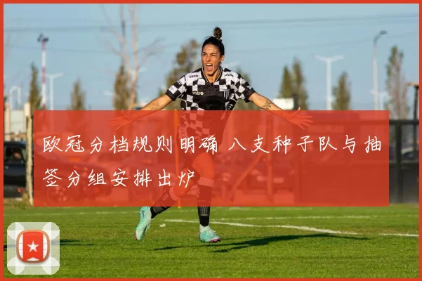 欧冠分档规则明确 八支种子队与抽签分组安排出炉