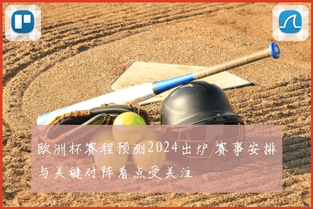 欧洲杯赛程预测2024出炉 赛事安排与关键对阵看点受关注