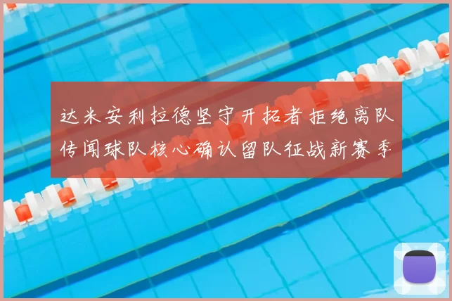 达米安利拉德坚守开拓者拒绝离队传闻球队核心确认留队征战新赛季