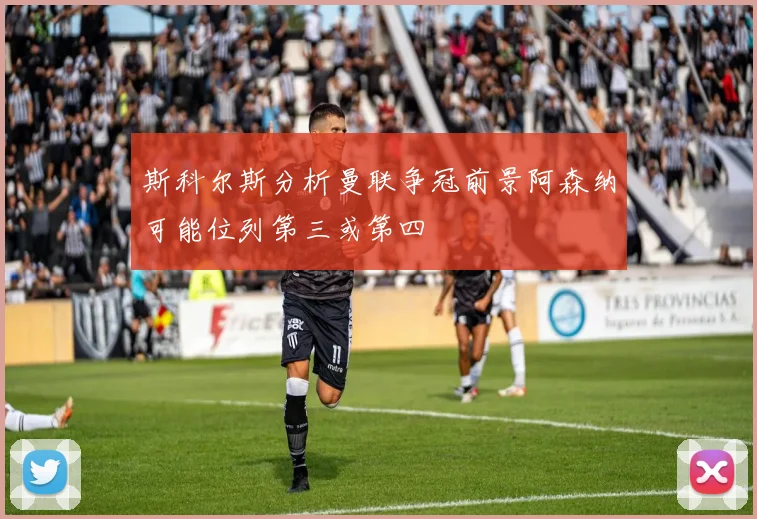 斯科尔斯分析曼联争冠前景阿森纳可能位列第三或第四