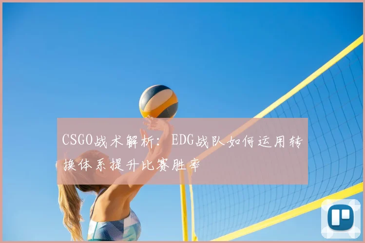 CSGO战术解析:EDG战队如何运用转换体系提升比赛胜率