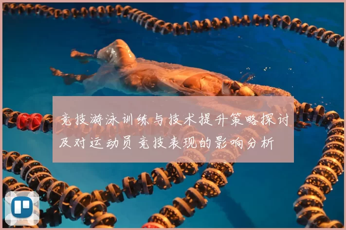 竞技游泳训练与技术提升策略探讨及对运动员竞技表现的影响分析