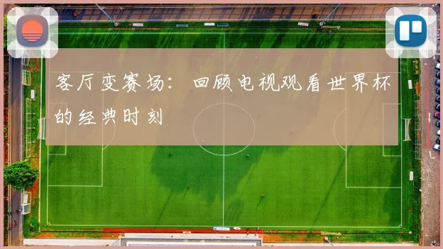 客厅变赛场:回顾电视观看世界杯的经典时刻