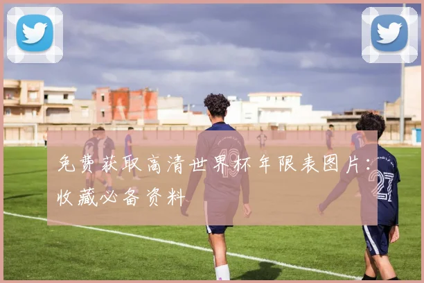 免费获取高清世界杯年限表图片：收藏必备资料