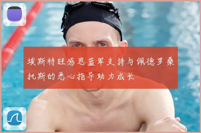 埃斯特旺感恩蓝军支持与佩德罗桑托斯的悉心指导助力成长