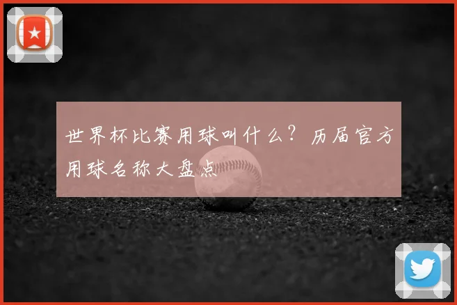世界杯比赛用球叫什么？历届官方用球名称大盘点