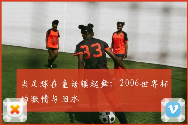 当足球在童话镇起舞:2006世界杯的激情与泪水